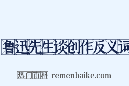 鲁迅先生谈创作反义词是什么意思的图片